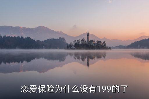 戀愛保險為什么沒有199的了，戀愛保險為什么沒有199的了