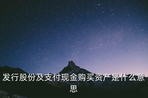 什么是發(fā)行股份購買資產(chǎn)，發(fā)行股份及支付現(xiàn)金購買資產(chǎn)是什么意思