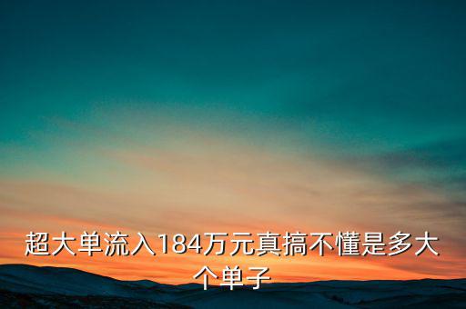 超大單流入184萬元真搞不懂是多大個(gè)單子