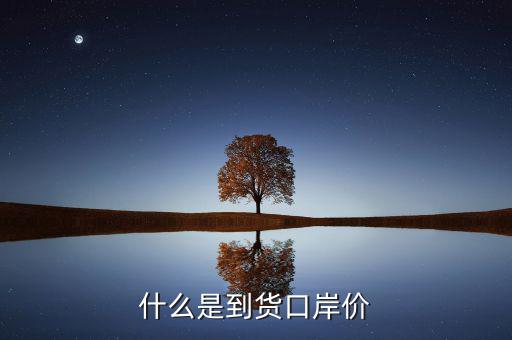 口岸價(jià)是什么，什么是到貨口岸價(jià)