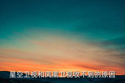 近期鳳凰衛(wèi)視為什么收不到了，鳳凰衛(wèi)視為什么沒了