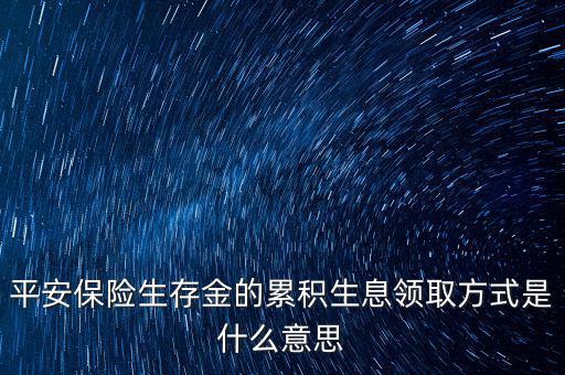 累積生存金什么意思，什么叫做生存金累積生息平安里哪幾個(gè)險(xiǎn)種有