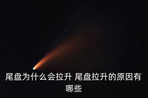 尾盤拉升為什么不好，尾盤為什么會拉升 尾盤拉升的原因有哪些