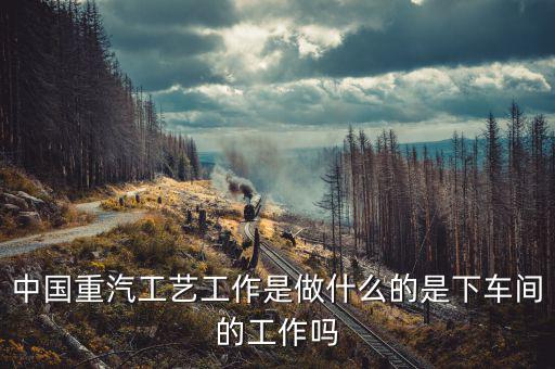 中國(guó)重工做什么的，北方重工都有甚么工作
