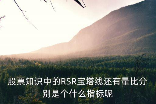 股票中什么是是寶塔線，股票知識中的RSR寶塔線還有量比分別是個什么指標呢