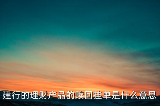 建行理財(cái)產(chǎn)品掛單是什么意思，中銀理財(cái)交易類型掛單是什么意思