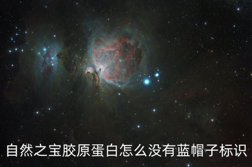 自然之寶膠原蛋白怎么沒(méi)有藍(lán)帽子標(biāo)識(shí)