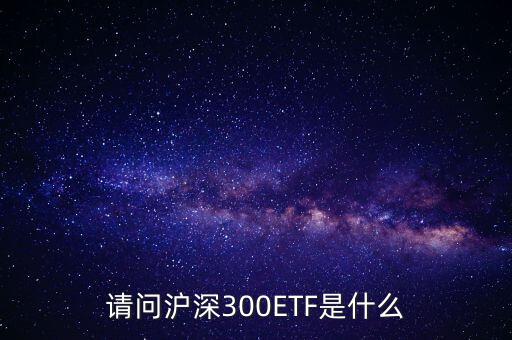 請(qǐng)問(wèn)滬深300ETF是什么