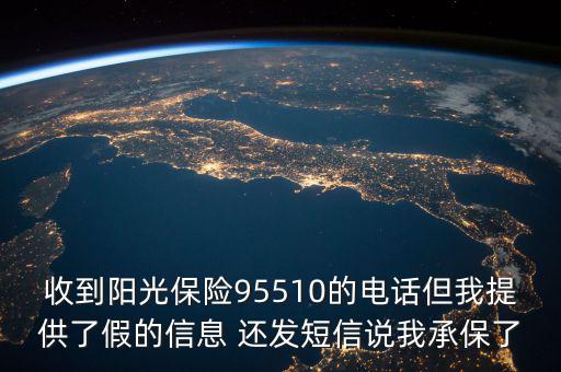 收到陽(yáng)光保險(xiǎn)95510的電話(huà)但我提供了假的信息 還發(fā)短信說(shuō)我承保了