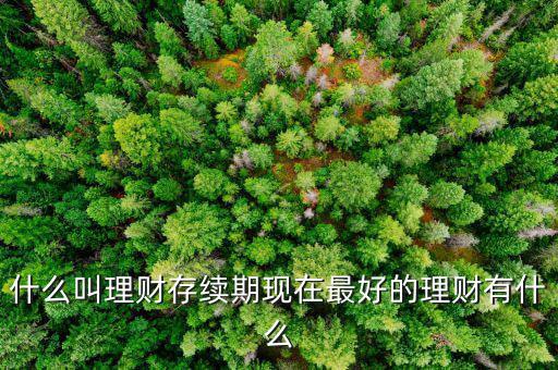 理財產(chǎn)品存續(xù)期是什么意思，什么是本理財產(chǎn)品無名義存續(xù)期限
