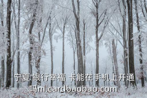  寧夏 銀行幸福 卡能在手機(jī)上開(kāi)通嗎m.cardbaobao.com