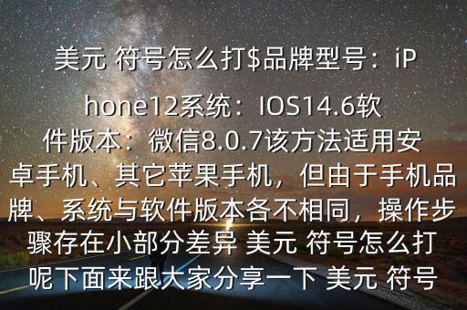  美元 符號怎么打$品牌型號：iPhone12系統(tǒng)：IOS14.6軟件版本：微信8.0.7該方法適用安卓手機、其它蘋果手機，但由于手機品牌、系統(tǒng)與軟件版本各不相同，操作步驟存在小部分差異 美元 符號怎么打呢下面來跟大家分享一下 美元 符號