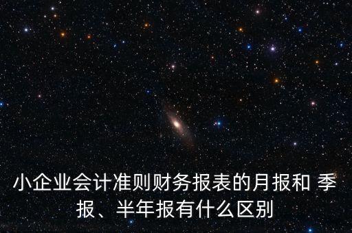 小企業(yè)會計準則財務(wù)報表的月報和 季報、半年報有什么區(qū)別