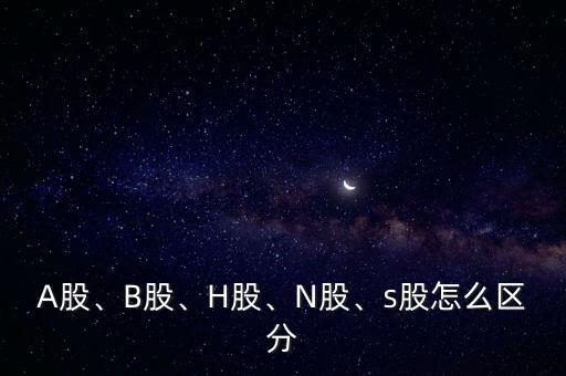 A股、B股、H股、N股、s股怎么區(qū)分
