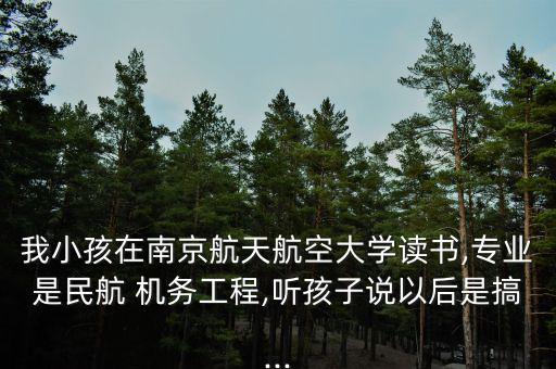 我小孩在南京航天航空大學讀書,專業(yè)是民航 機務工程,聽孩子說以后是搞...
