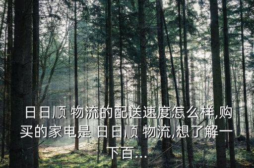  日日順 物流的配送速度怎么樣,購(gòu)買(mǎi)的家電是 日日順 物流,想了解一下百...