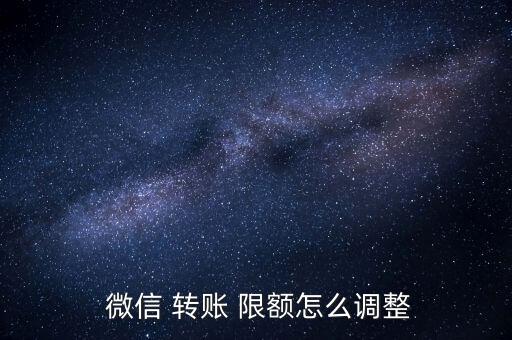 微信轉賬限額怎么設置,微信轉賬限額調(diào)整是否添加銀行