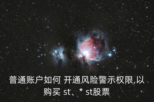 普通賬戶如何 開通風(fēng)險警示權(quán)限,以購買 st、* st股票
