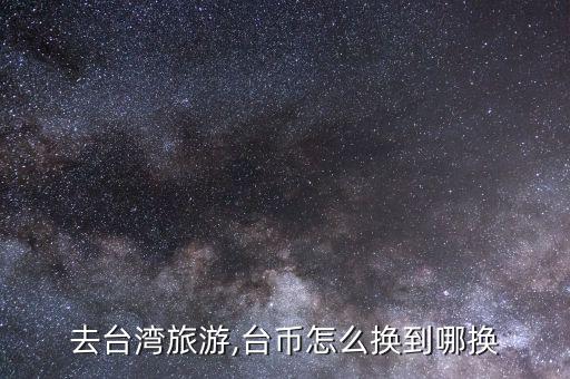 怎么換新臺幣,新臺幣可在機(jī)場碼頭兌換