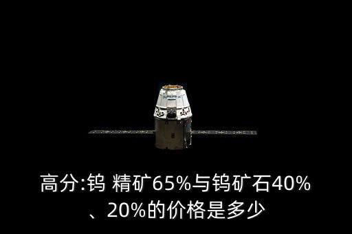 高分:鎢 精礦65%與鎢礦石40%、20%的價(jià)格是多少