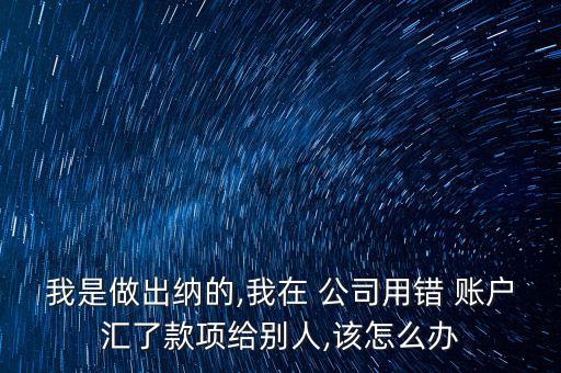 錯(cuò)匯公司賬戶怎么辦,匯款賬號正確但收款人姓名錯(cuò)誤?兩種情況