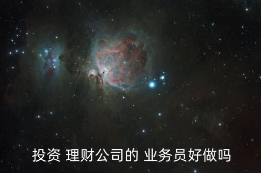 投資理財業(yè)務(wù)員怎么樣,投資咨詢師助你分析投資風險