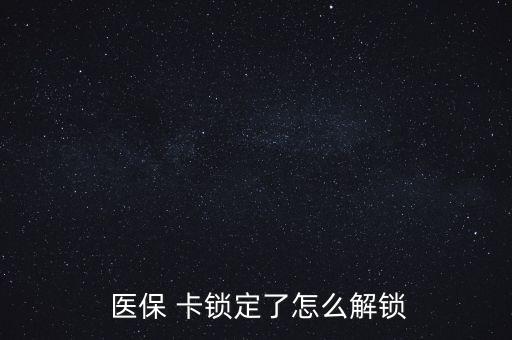 醫(yī)?？ㄦi了怎么辦,醫(yī)?？▉G了怎么辦?醫(yī)保該卡不支持在線解鎖