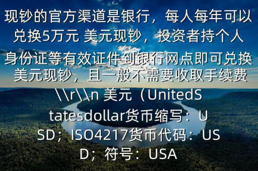 大筆人民幣怎么換 美元$兌換 美元現鈔的官方渠道是銀行，每人每年可以兌換5萬元 美元現鈔，投資者持個人身份證等有效證件到銀行網點即可兌換 美元現鈔，且一般不需要收取手續(xù)費\\r\\n 美元（UnitedStatesdollar貨幣縮寫：USD；ISO4217貨幣代碼：USD；符號：USA