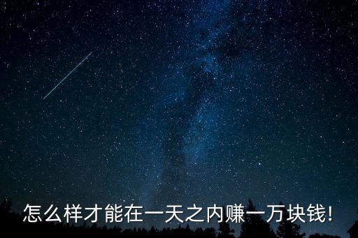怎么樣才能在一天之內(nèi)賺一萬(wàn)塊錢(qián)!