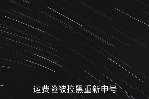  運(yùn)費(fèi)險(xiǎn)被拉黑重新申號