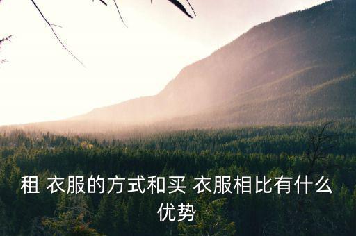 租 衣服的方式和買 衣服相比有什么優(yōu)勢(shì)