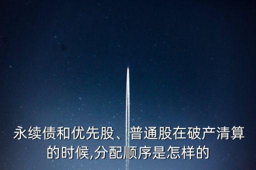  永續(xù)債和優(yōu)先股、普通股在破產(chǎn)清算的時(shí)候,分配順序是怎樣的