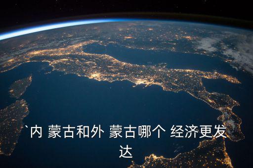 `內(nèi) 蒙古和外 蒙古哪個 經(jīng)濟(jì)更發(fā)達(dá)