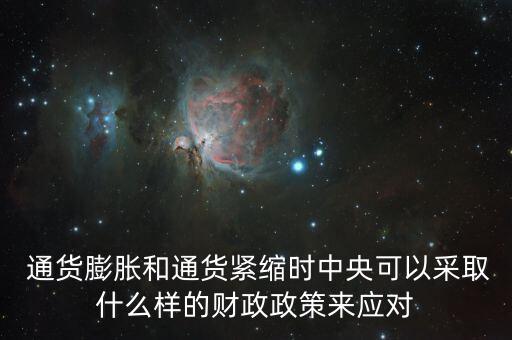  通貨膨脹和通貨緊縮時(shí)中央可以采取什么樣的財(cái)政政策來應(yīng)對(duì)