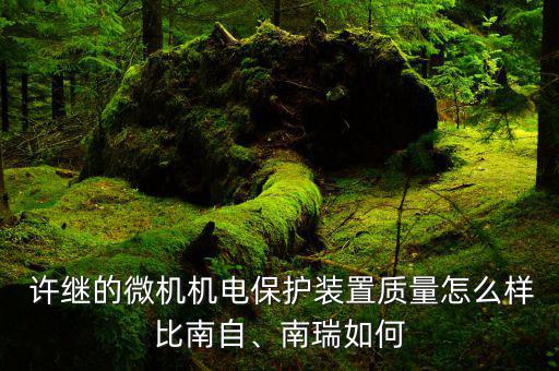  許繼的微機機電保護裝置質(zhì)量怎么樣比南自、南瑞如何