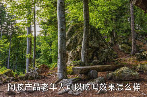  阿膠產品老年人可以吃嗎效果怎么樣