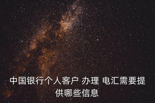 中國(guó)銀行個(gè)人客戶(hù) 辦理 電匯需要提供哪些信息