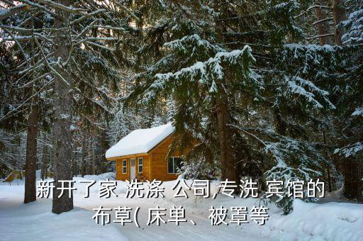新開了家 洗滌 公司,專洗 賓館的布草( 床單、被罩等