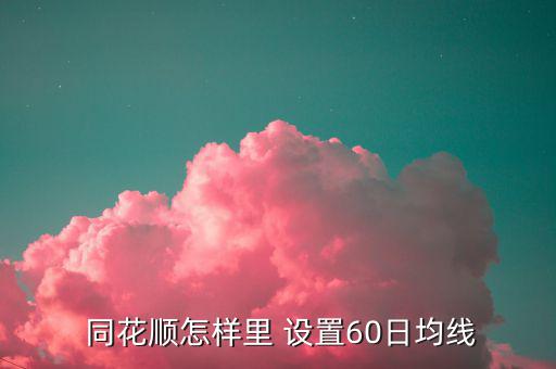 同花順怎樣里 設(shè)置60日均線(xiàn)