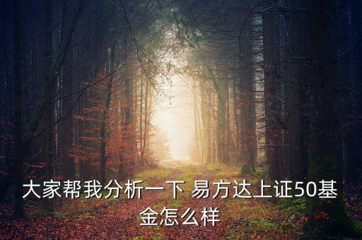 大家?guī)臀曳治鲆幌?易方達上證50基金怎么樣
