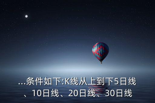 ...條件如下:K線從上到下5日線、10日線、20日線、30日線