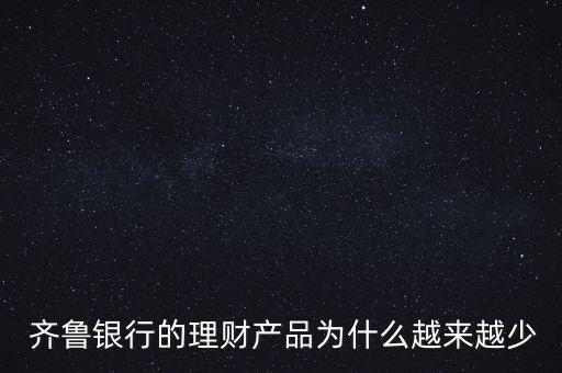  齊魯銀行的理財(cái)產(chǎn)品為什么越來(lái)越少