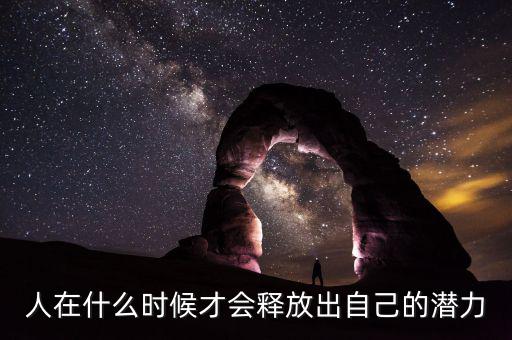 人在什么時(shí)候才會釋放出自己的潛力