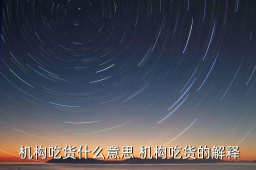 怎么判斷機(jī)構(gòu)真吃貨,機(jī)構(gòu)吃貨、機(jī)構(gòu)吐槽貨的概念
