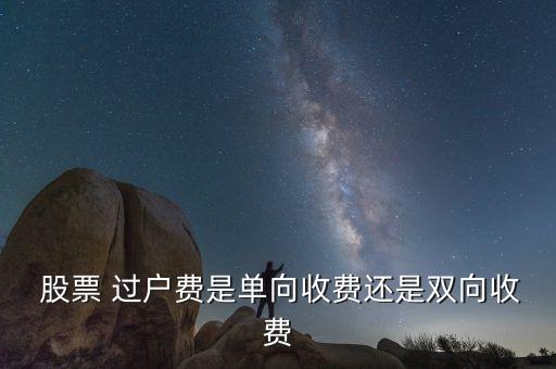  股票 過(guò)戶(hù)費(fèi)是單向收費(fèi)還是雙向收費(fèi)