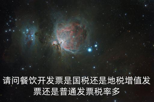 餐廳消費2000要什么發(fā)票，請問餐飲開發(fā)票是國稅還是地稅增值發(fā)票還是普通發(fā)票稅率多