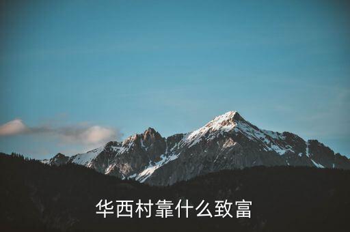 華西村靠什么賺錢，華西村靠什么致富