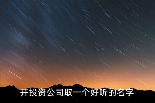 第一投資改什么名，想給一個投資公司取個好名字