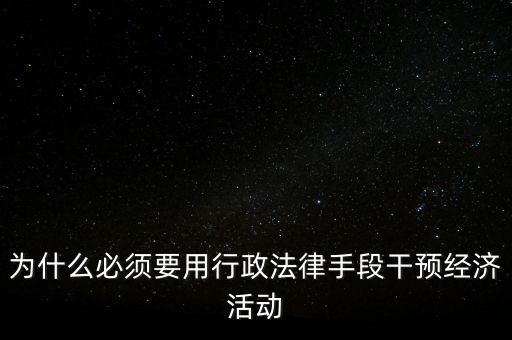 政府為什么干預經(jīng)濟，為什么必須要用行政法律手段干預經(jīng)濟活動