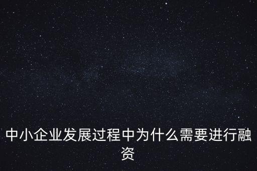 中小企業(yè)上市為什么要通過銀行，中小企業(yè)發(fā)展過程中為什么需要進行融資